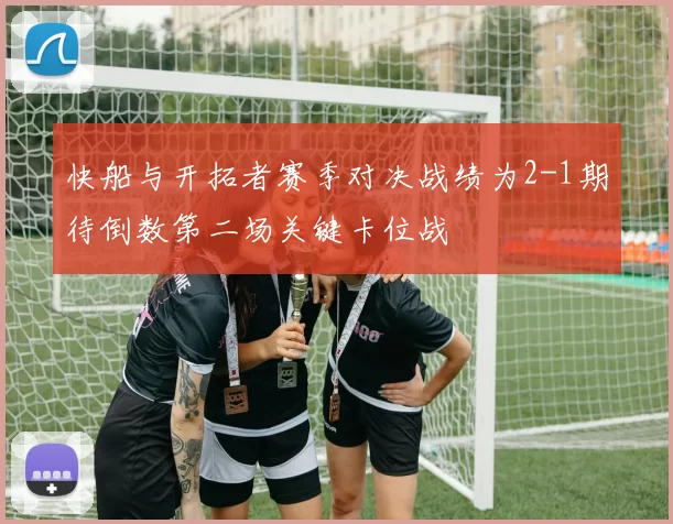 快船与开拓者赛季对决战绩为2-1期待倒数第二场关键卡位战