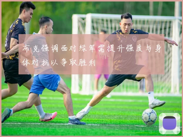 布克强调面对绿军需提升强度与身体对抗以争取胜利