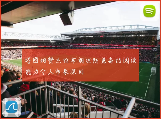 塔图姆赞杰伦布朗攻防兼备的阅读能力令人印象深刻