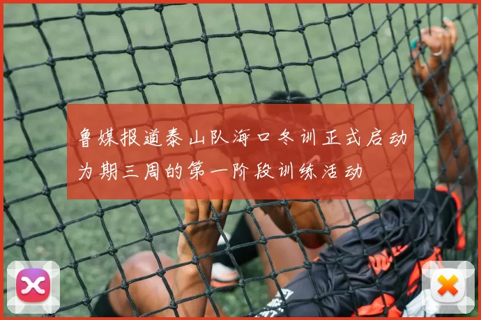 鲁媒报道泰山队海口冬训正式启动为期三周的第一阶段训练活动