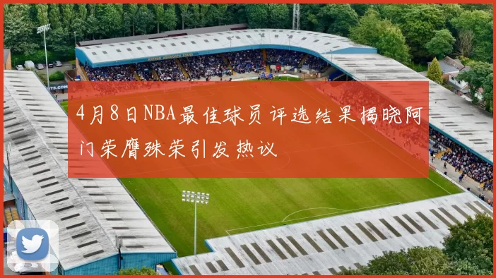 4月8日NBA最佳球员评选结果揭晓阿门荣膺殊荣引发热议
