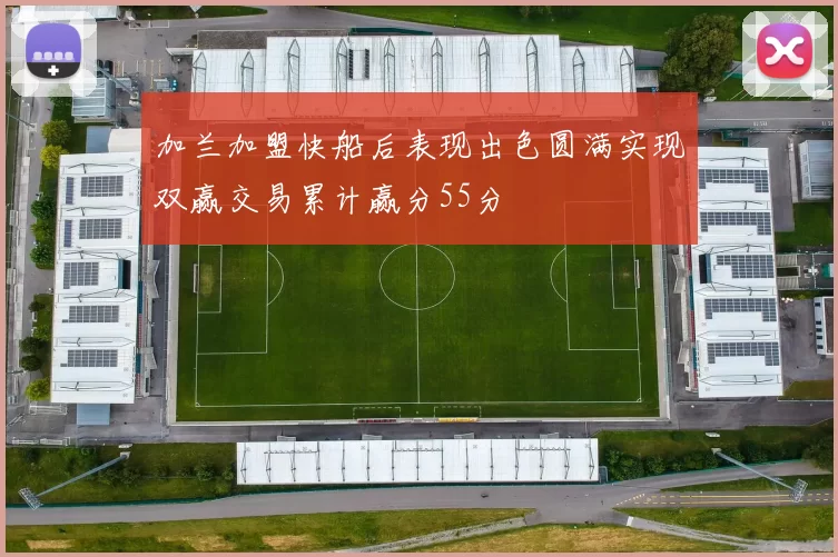 加兰加盟快船后表现出色圆满实现双赢交易累计赢分55分