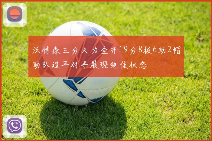 沃特森三分火力全开19分8板6助2帽助队追平对手展现绝佳状态